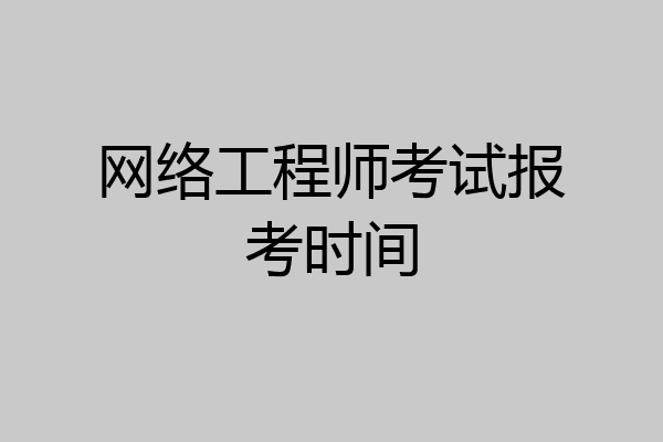 网络工程师考试报考时间