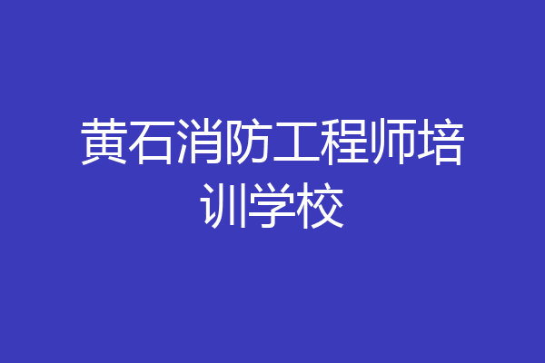 黄石消防工程师培训学校