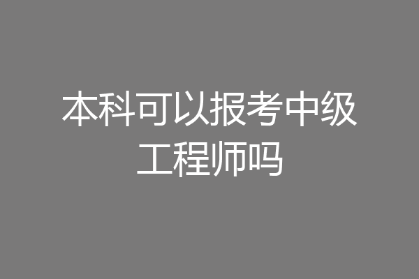 本科可以报考中级工程师吗