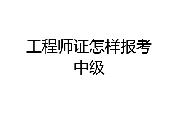 工程师证怎样报考中级