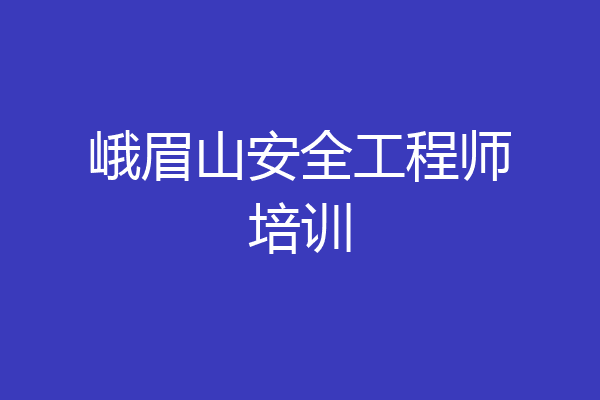 峨眉山安全工程师培训