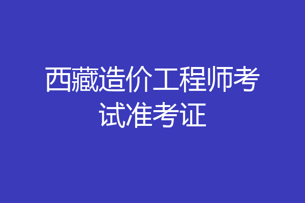 西藏造价工程师考试准考证