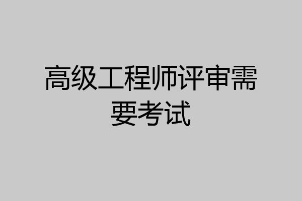 高级工程师评审需要考试