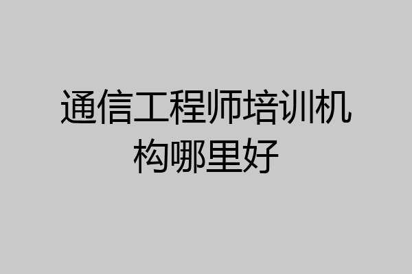 通信工程师培训机构哪里好