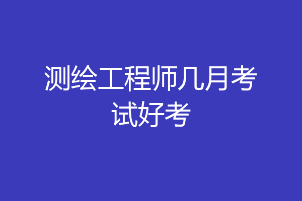 测绘工程师几月考试好考