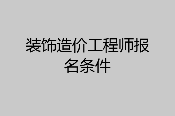 装饰造价工程师报名条件