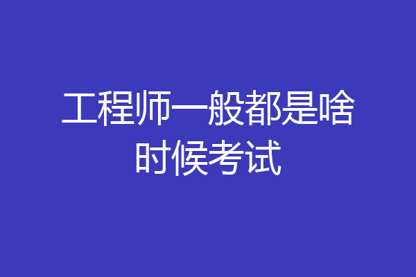 工程师一般都是啥时候考试