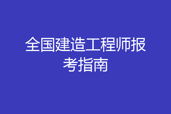 全国建造工程师报考指南