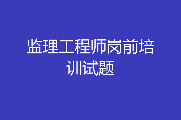 监理工程师岗前培训试题