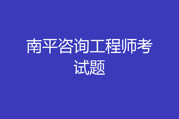 南平咨询工程师考试题