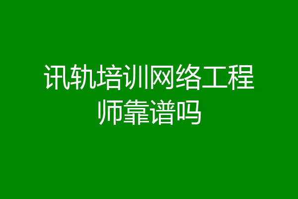 讯轨培训网络工程师靠谱吗