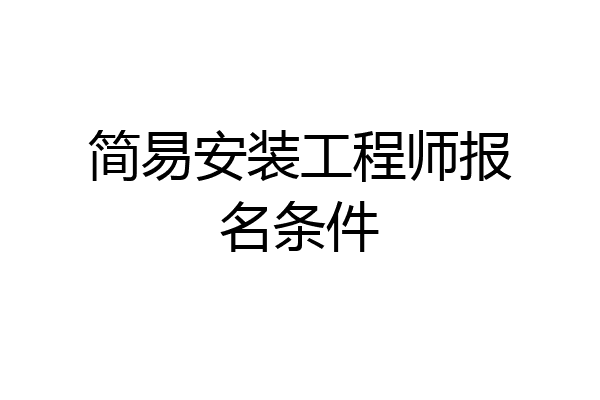 简易安装工程师报名条件