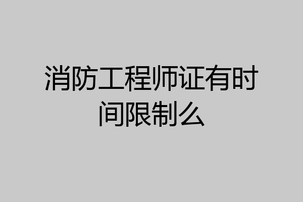 消防工程师证有时间限制么