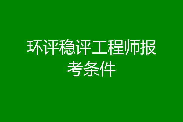 环评稳评工程师报考条件