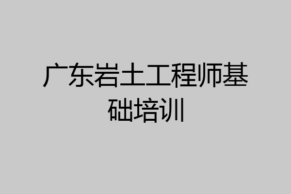 广东岩土工程师基础培训