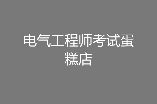 电气工程师考试蛋糕店