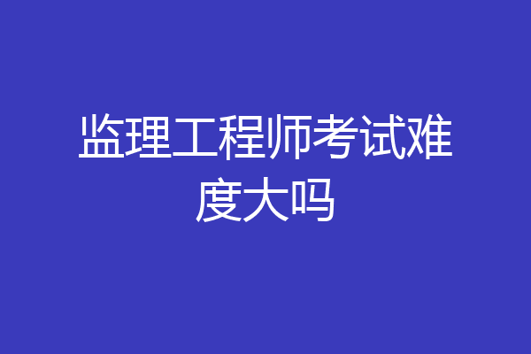 监理工程师考试难度大吗