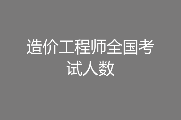 造价工程师全国考试人数