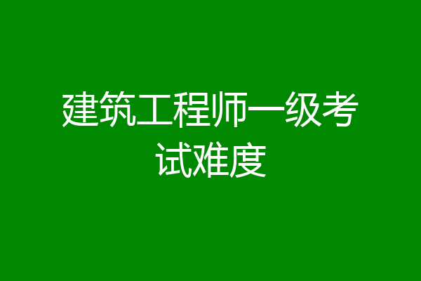 建筑工程师一级考试难度
