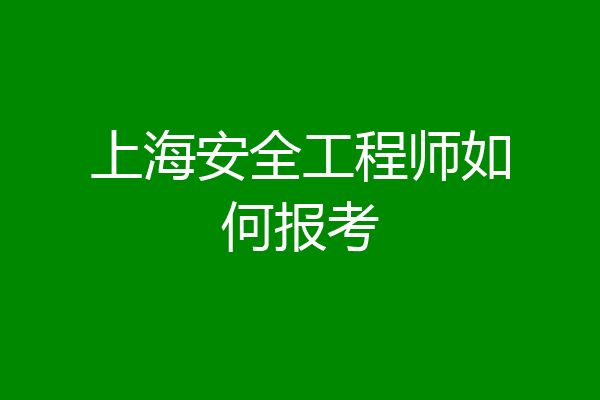 上海安全工程师如何报考