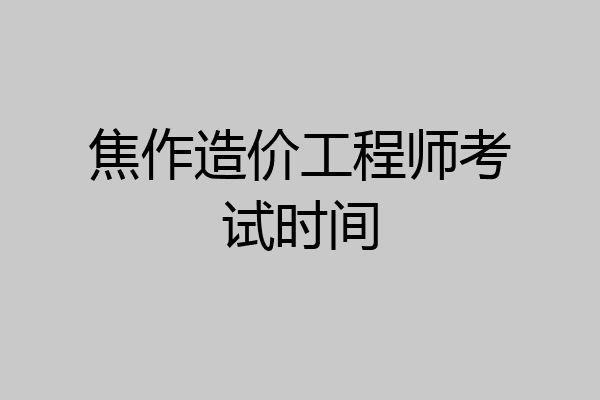 焦作造价工程师考试时间