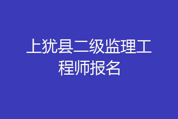 上犹县二级监理工程师报名