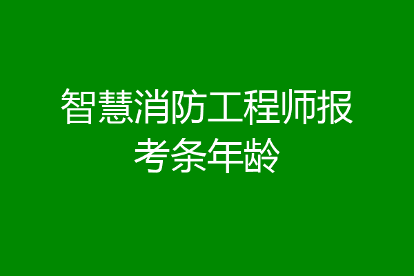智慧消防工程师报考条年龄