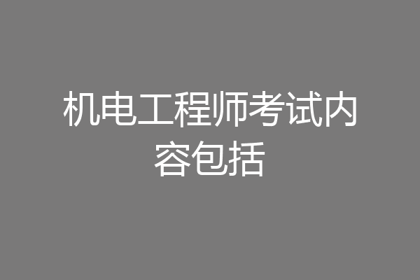 机电工程师考试内容包括