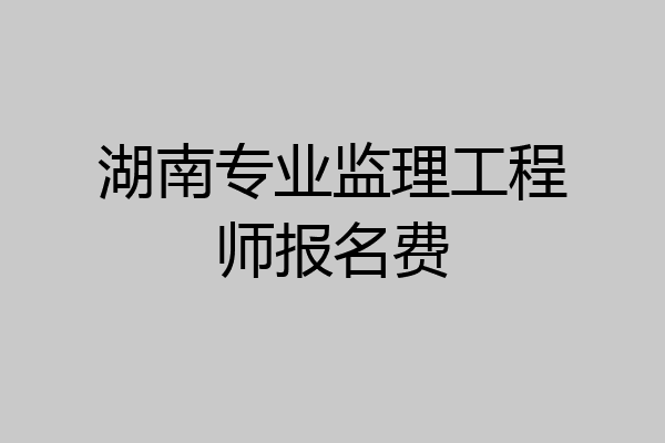 湖南专业监理工程师报名费