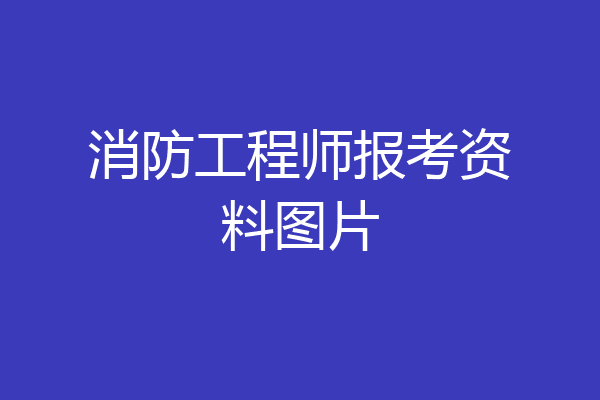 消防工程师报考资料图片