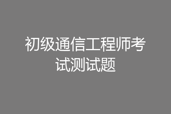 初级通信工程师考试测试题