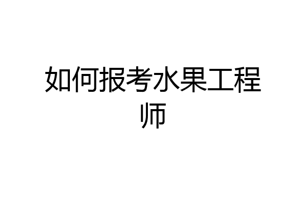 如何报考水果工程师