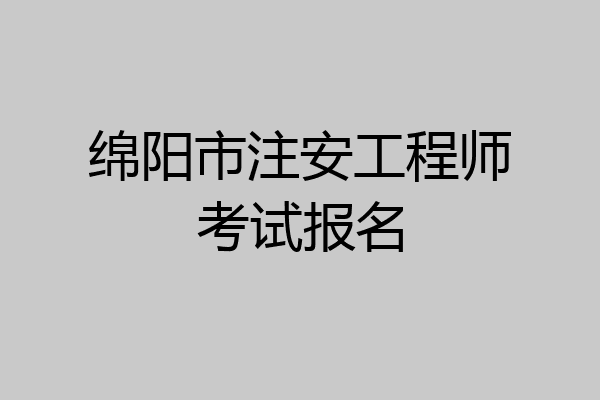 绵阳市注安工程师考试报名