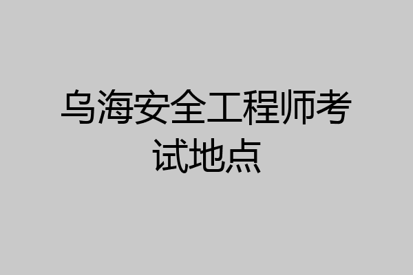 乌海安全工程师考试地点
