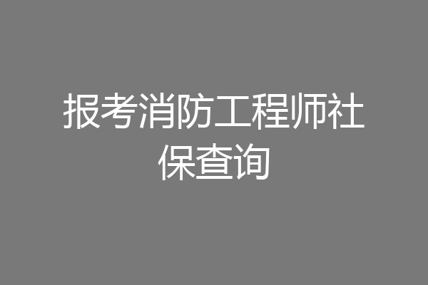 报考消防工程师社保查询