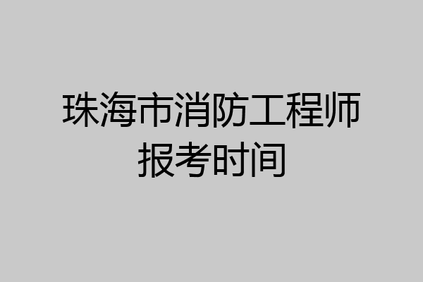 珠海市消防工程师报考时间