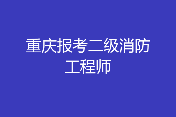 重庆报考二级消防工程师