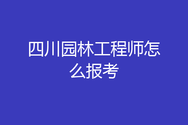 四川园林工程师怎么报考