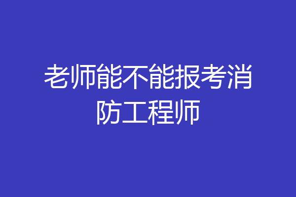 老师能不能报考消防工程师