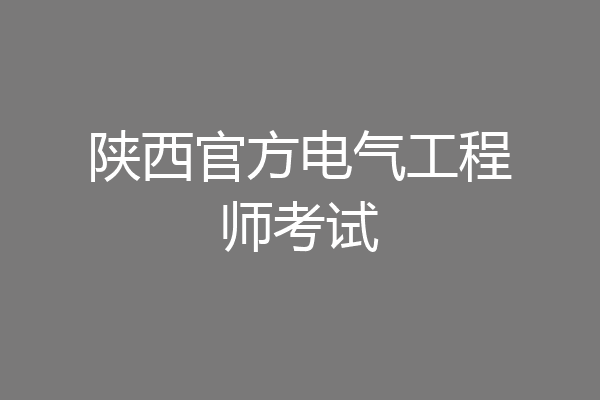 陕西官方电气工程师考试