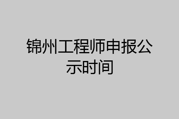 锦州工程师申报公示时间