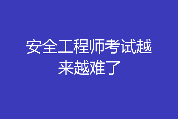 安全工程师考试越来越难了