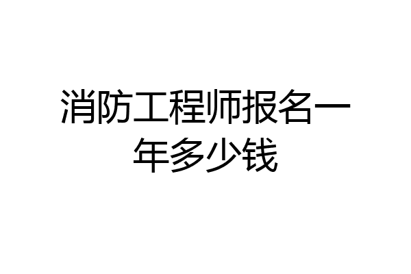 消防工程师报名一年多少钱