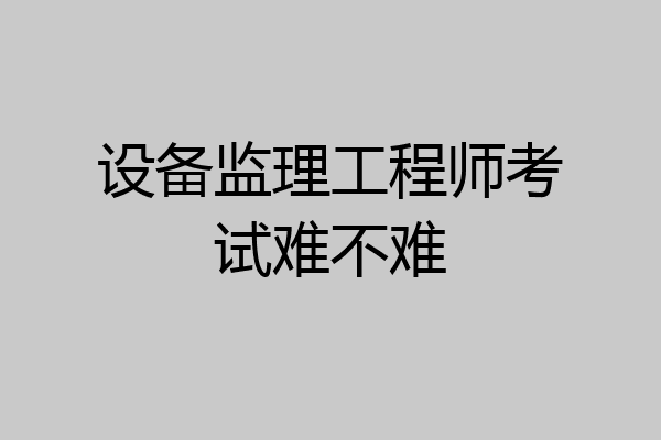 设备监理工程师考试难不难