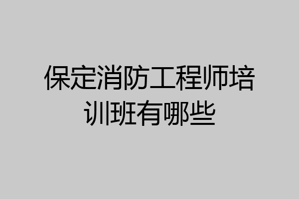 保定消防工程师培训班有哪些