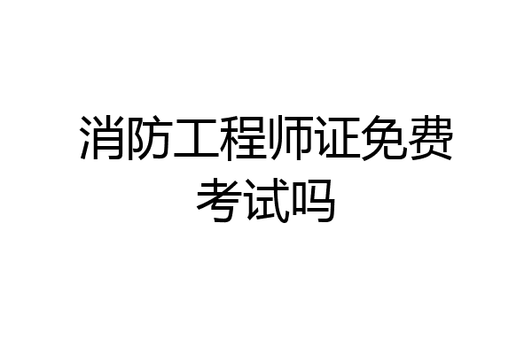 消防工程师证免费考试吗