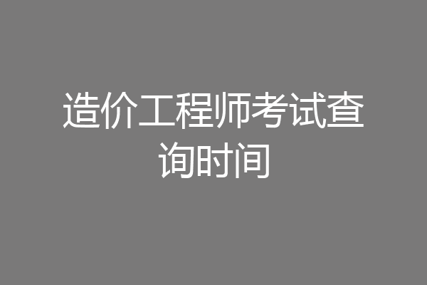 造价工程师考试查询时间
