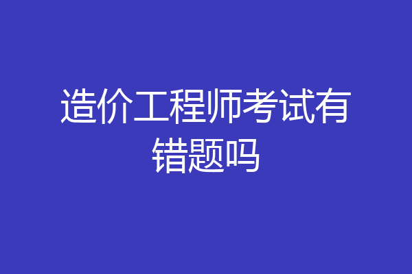 造价工程师考试有错题吗