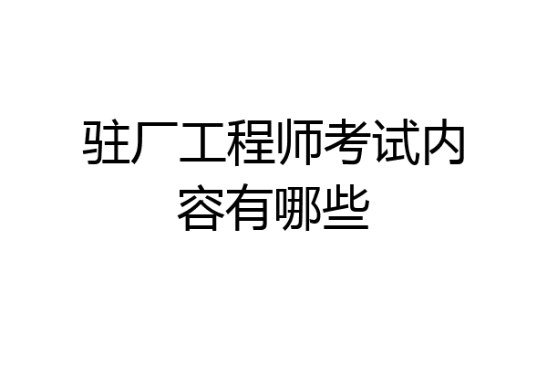 驻厂工程师考试内容有哪些