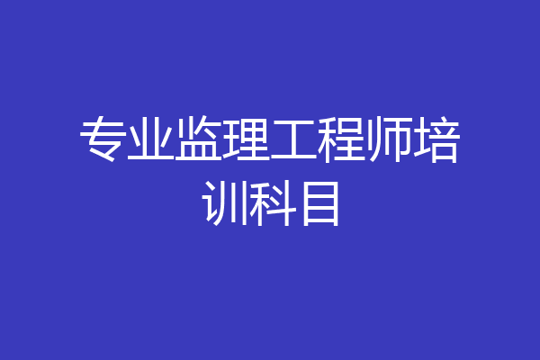 专业监理工程师培训科目